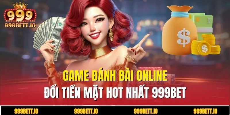 Game đánh bài online đổi tiền mặt hot nhất 999BET