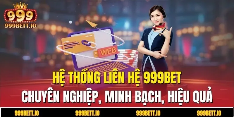 Hệ thống liên hệ 999BET chuyên nghiệp, minh bạch, hiệu quả