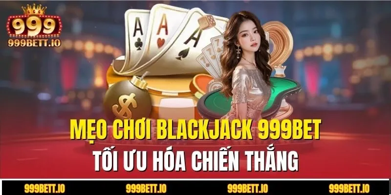 Mẹo chơi blackjack 999BET tối ưu hóa chiến thắng