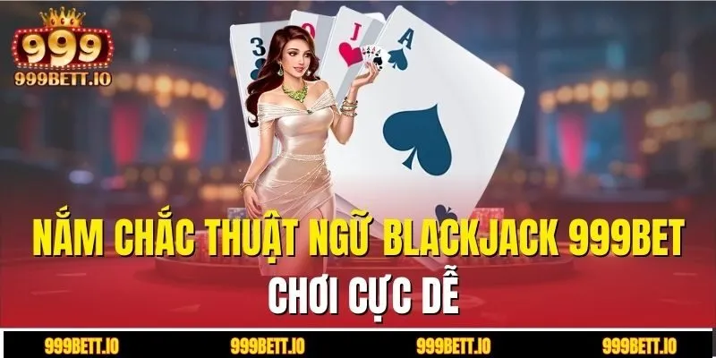 Nắm chắc thuật ngữ blackjack 999BET, chơi cực dễ