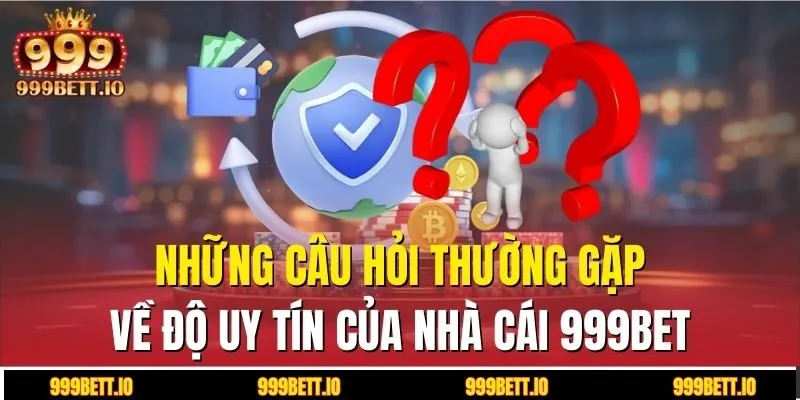 Những câu hỏi thường gặp về độ uy tín của cổng game 999BET