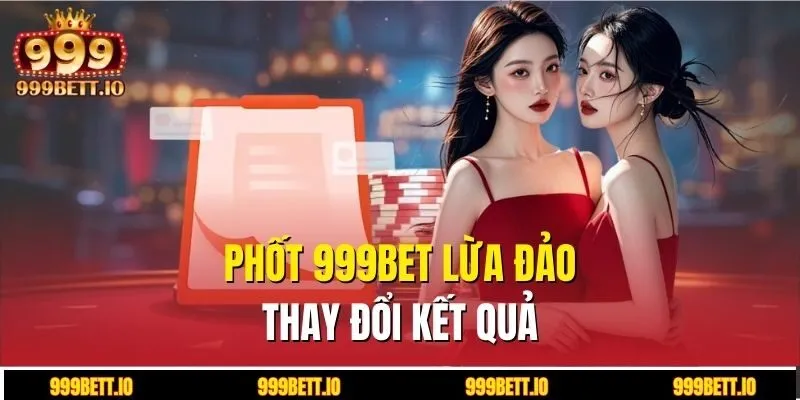 Phốt 999BET lừa đảo thay đổi kết quả