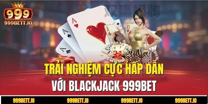 Trải nghiệm cực hấp dẫn với blackjack 999BET